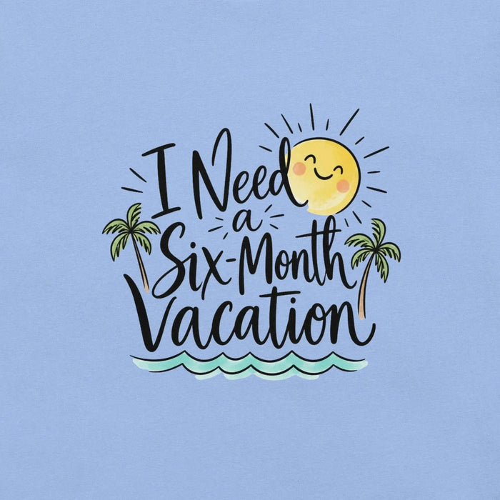 I Need a Six-Month Vacation T-Shirt - Funny Summer Travel Graphic Tee