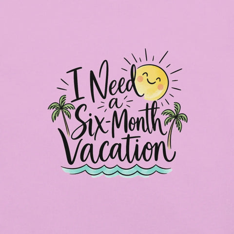 I Need a Six-Month Vacation T-Shirt - Funny Summer Travel Graphic Tee - Image 18