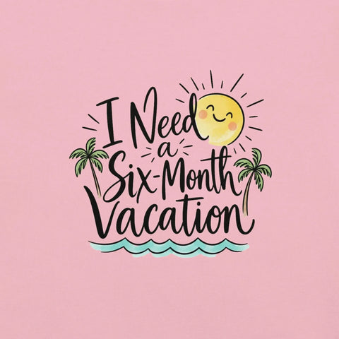 I Need a Six-Month Vacation T-Shirt - Funny Summer Travel Graphic Tee - Image 22