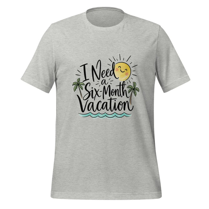 I Need a Six-Month Vacation T-Shirt - Funny Summer Travel Graphic Tee