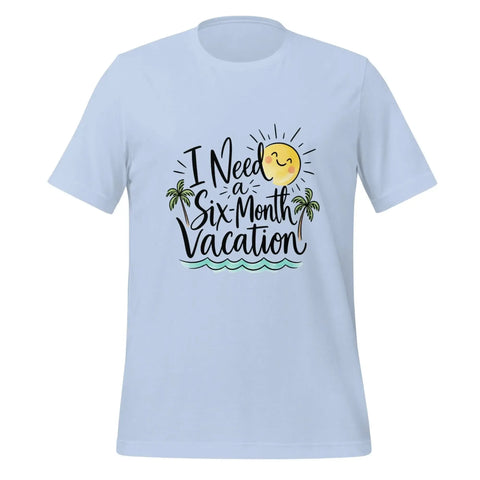 I Need a Six-Month Vacation T-Shirt - Funny Summer Travel Graphic Tee - Image 29