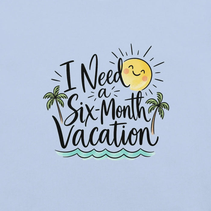 I Need a Six-Month Vacation T-Shirt - Funny Summer Travel Graphic Tee