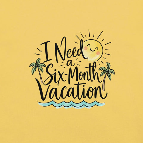 I Need a Six-Month Vacation T-Shirt - Funny Summer Travel Graphic Tee - Image 34