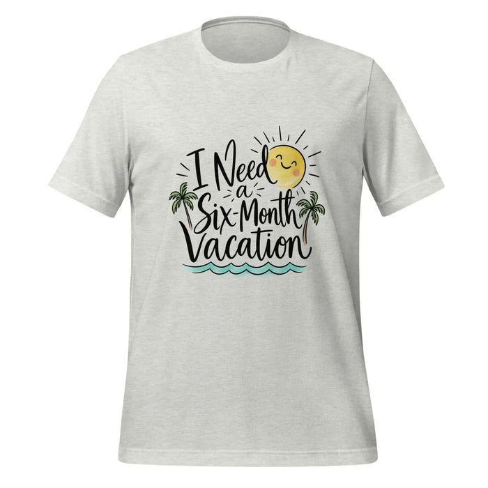 I Need a Six-Month Vacation T-Shirt - Funny Summer Travel Graphic Tee