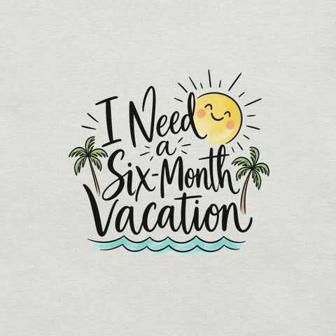 I Need a Six-Month Vacation T-Shirt - Funny Summer Travel Graphic Tee - Image 38