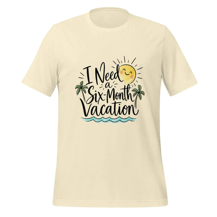 I Need a Six-Month Vacation T-Shirt - Funny Summer Travel Graphic Tee