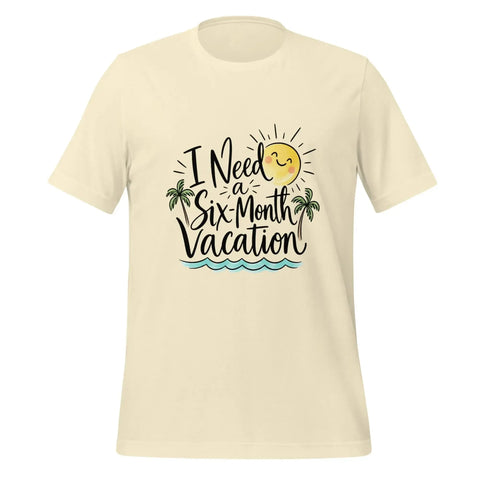 I Need a Six-Month Vacation T-Shirt - Funny Summer Travel Graphic Tee - Image 41