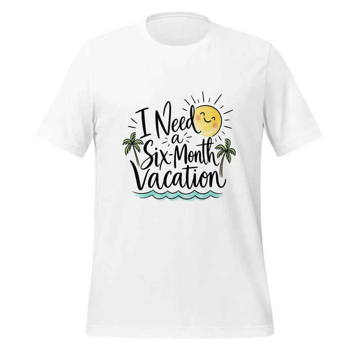 I Need a Six-Month Vacation T-Shirt - Funny Summer Travel Graphic Tee