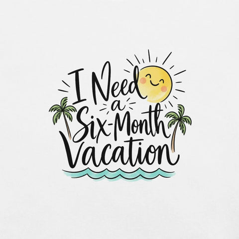 I Need a Six-Month Vacation T-Shirt - Funny Summer Travel Graphic Tee - Image 46