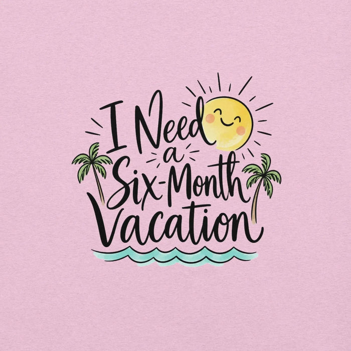 I Need a Six-Month Vacation T-Shirt - Funny Summer Travel Graphic Tee