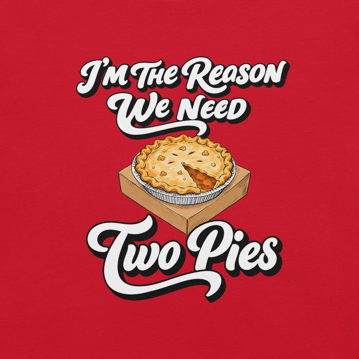 I'm the Reason We Need Two Pies T-Shirt - Funny Thanksgiving Pie Graphic Tee