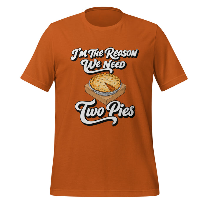I'm the Reason We Need Two Pies T-Shirt - Funny Thanksgiving Pie Graphic Tee