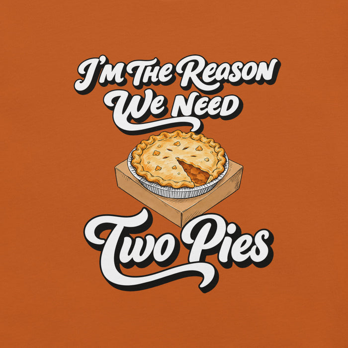 I'm the Reason We Need Two Pies T-Shirt - Funny Thanksgiving Pie Graphic Tee