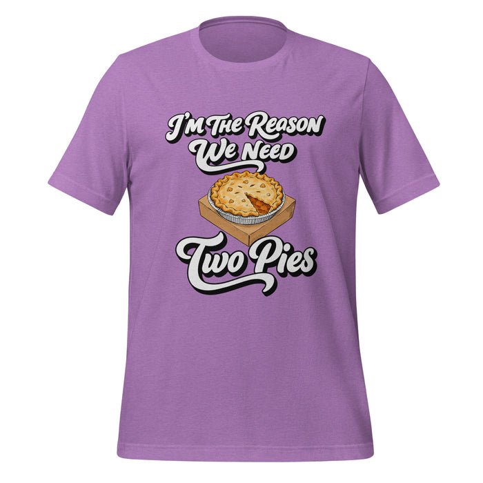 I'm the Reason We Need Two Pies T-Shirt - Funny Thanksgiving Pie Graphic Tee