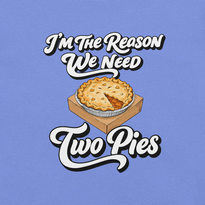I'm the Reason We Need Two Pies T-Shirt - Funny Thanksgiving Pie Graphic Tee