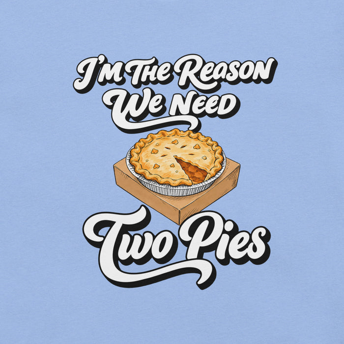 I'm the Reason We Need Two Pies T-Shirt - Funny Thanksgiving Pie Graphic Tee