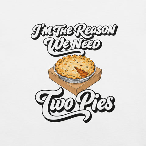 I'm the Reason We Need Two Pies T-Shirt - Funny Thanksgiving Pie Graphic Tee - Image 2