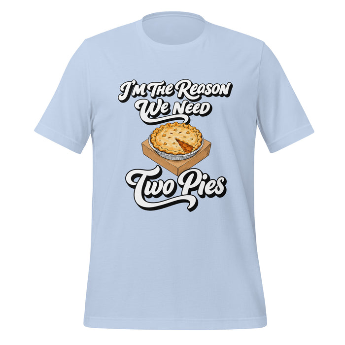 I'm the Reason We Need Two Pies T-Shirt - Funny Thanksgiving Pie Graphic Tee