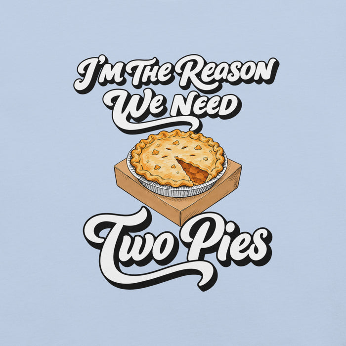 I'm the Reason We Need Two Pies T-Shirt - Funny Thanksgiving Pie Graphic Tee