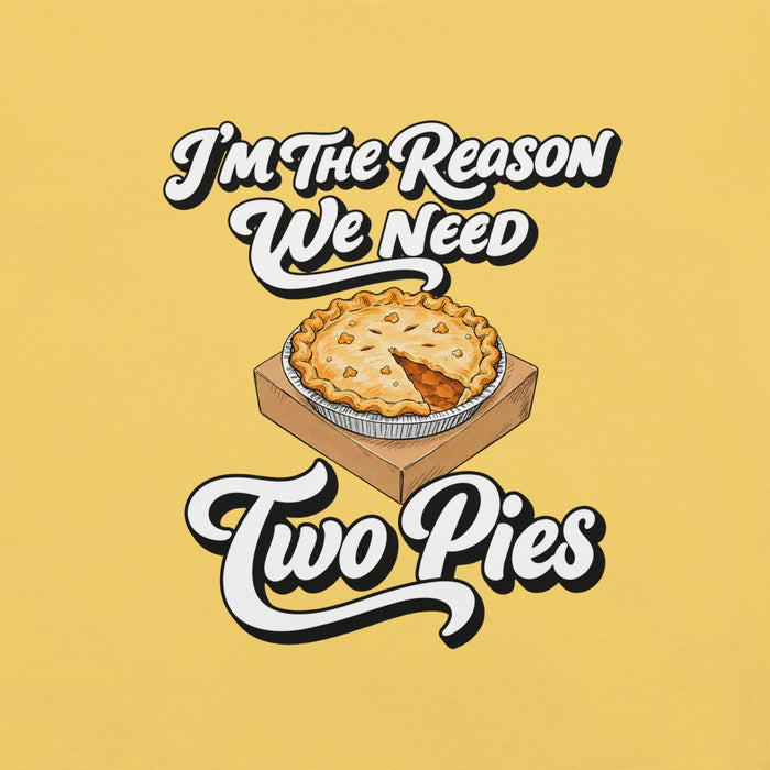 I'm the Reason We Need Two Pies T-Shirt - Funny Thanksgiving Pie Graphic Tee