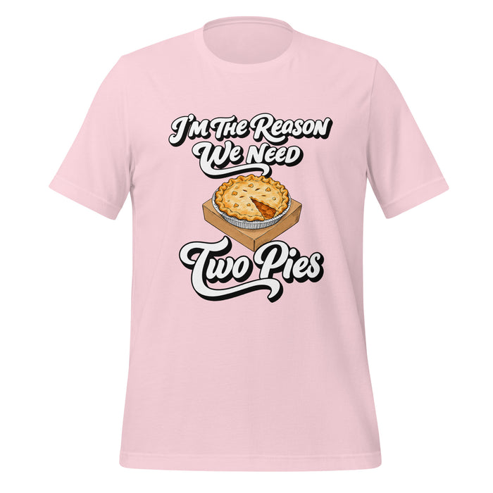 I'm the Reason We Need Two Pies T-Shirt - Funny Thanksgiving Pie Graphic Tee