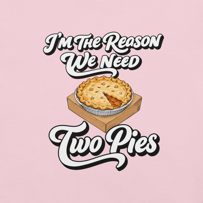 I'm the Reason We Need Two Pies T-Shirt - Funny Thanksgiving Pie Graphic Tee