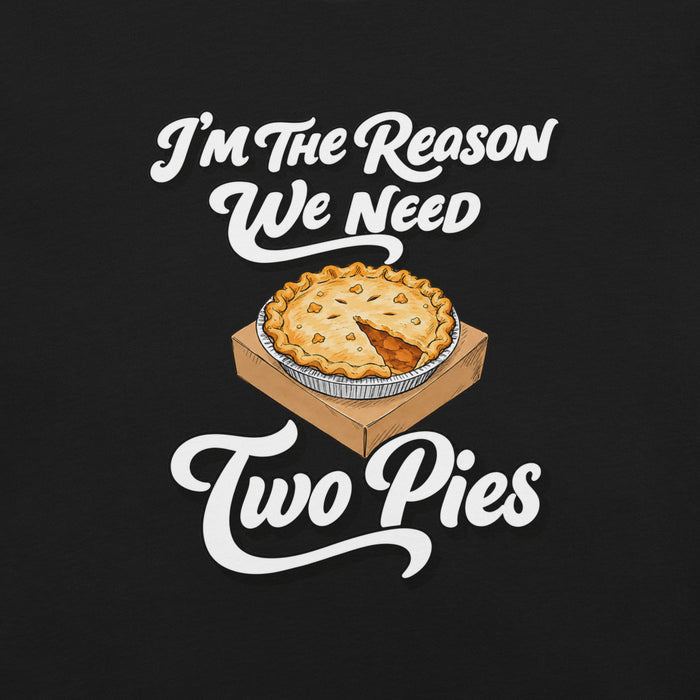I'm the Reason We Need Two Pies T-Shirt - Funny Thanksgiving Pie Graphic Tee