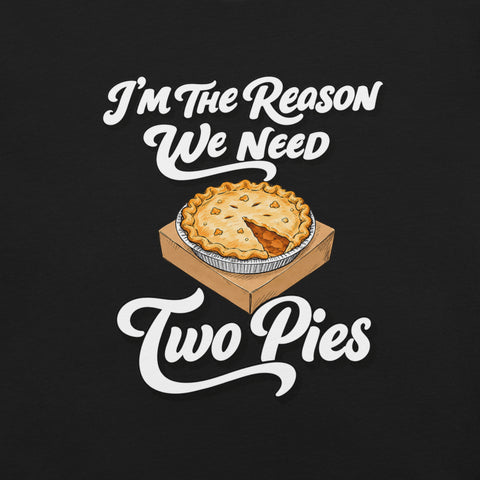 I'm the Reason We Need Two Pies T-Shirt - Funny Thanksgiving Pie Graphic Tee - Image 6