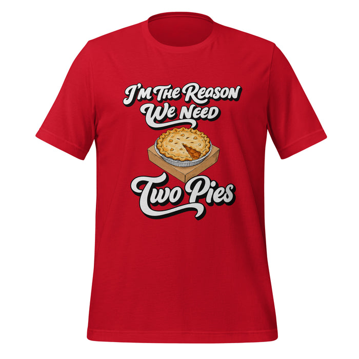 I'm the Reason We Need Two Pies T-Shirt - Funny Thanksgiving Pie Graphic Tee