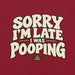 Sorry I’m Late I Was Pooping T-Shirt – Funny Bathroom Humor Gag Gift Graphic Tee