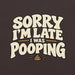 Sorry I’m Late I Was Pooping T-Shirt – Funny Bathroom Humor Gag Gift Graphic Tee