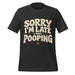 Sorry I’m Late I Was Pooping T-Shirt – Funny Bathroom Humor Gag Gift Graphic Tee