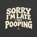 Sorry I’m Late I Was Pooping T-Shirt – Funny Bathroom Humor Gag Gift Graphic Tee