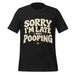 Sorry I’m Late I Was Pooping T-Shirt – Funny Bathroom Humor Gag Gift Graphic Tee